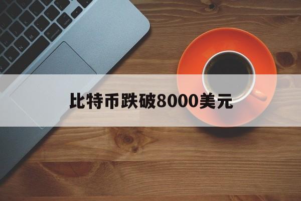 比特币跌破8000美元:(比特币最新价格美元实时行情)