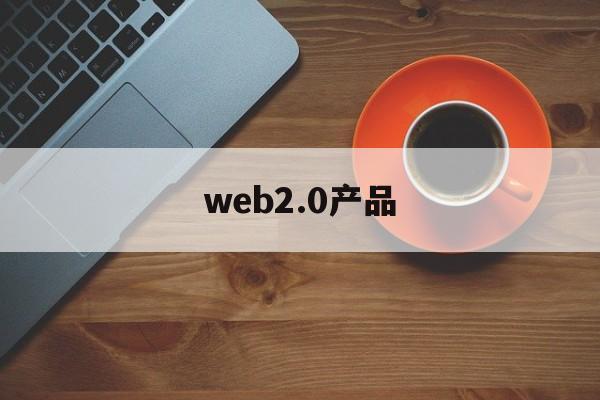 web2.0产品:(web20和web30的区别)