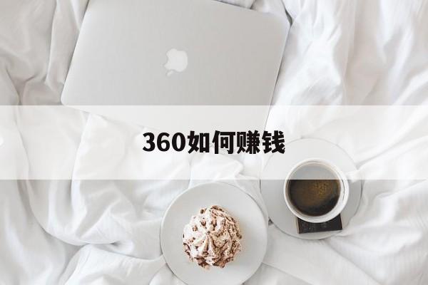 360如何赚钱:(赚钱平台哪个赚钱多,又安全)