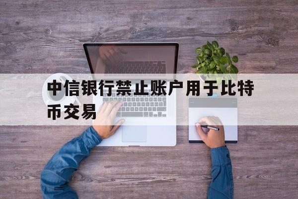 中信银行禁止账户用于比特币交易的简单介绍