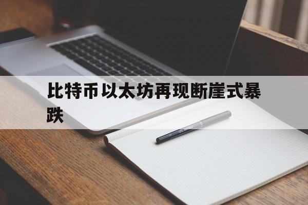 比特币以太坊再现断崖式暴跌的简单介绍