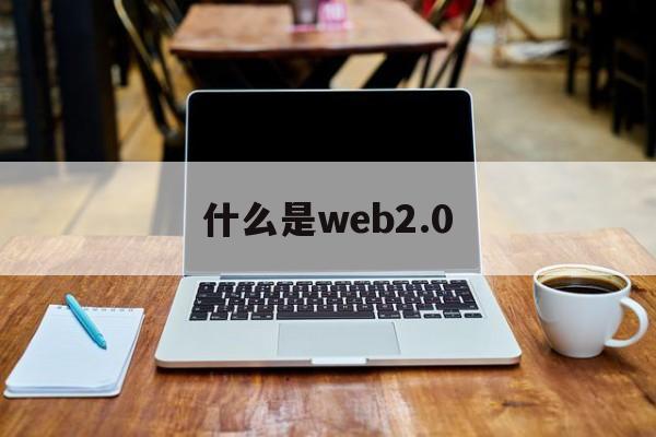 什么是web2.0:(web30怎么下载)