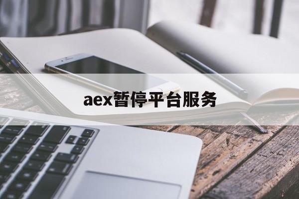 aex暂停平台服务:(AEX交易平台跑路了)