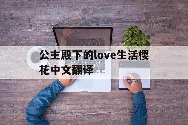 公主殿下的love生活樱花中文翻译:(公主殿下的love生活第一季免费播放)