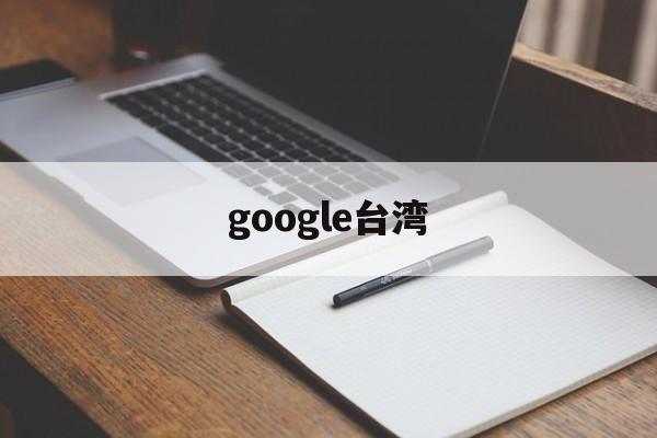 google台湾:(google浏览器)