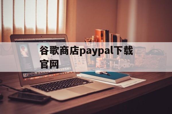 包含谷歌商店paypal下载官网的词条