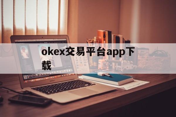 okex交易平台app下载:(易欧交易所app官网下载优点)