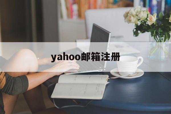 yahoo邮箱注册:(雅虎邮箱免费注册入口)