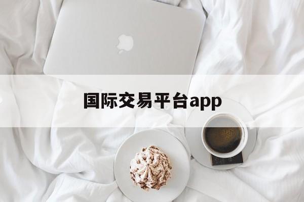 国际交易平台app:(外汇免费领50美元赠金)