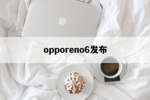 opporeno6发布:(opporeno2z上市时间)