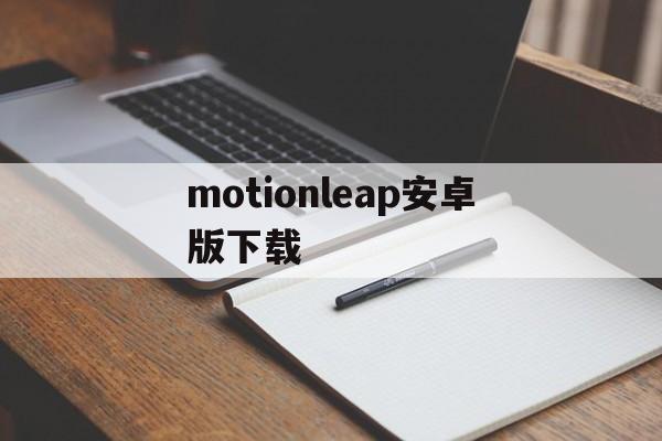 包含motionleap安卓版下载的词条