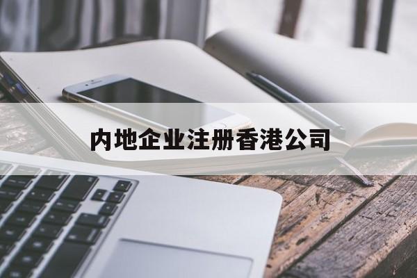 内地企业注册香港公司:(大陆人可以在香港注册公司吗)