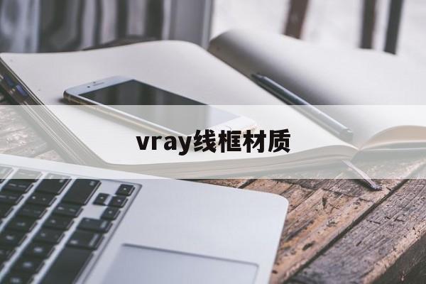 vray线框材质:(vray贴材质的步骤)