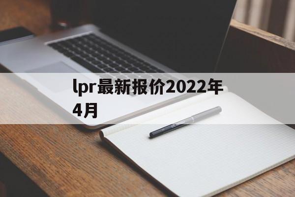 lpr最新报价2022年4月:(2023年4月LPR利率一览表)