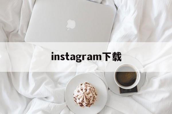 instagram下载:(instagram账号注册)