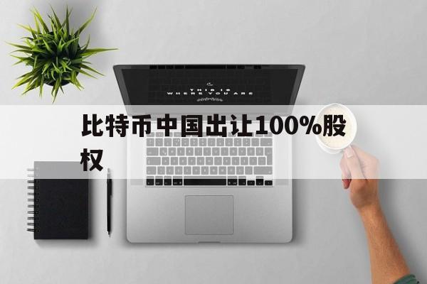 关于比特币中国出让100%股权的信息